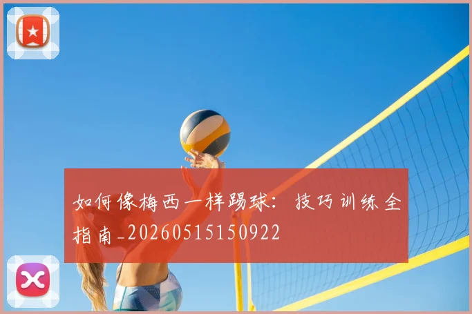 如何像梅西一样踢球:技巧训练全指南_20260515150922