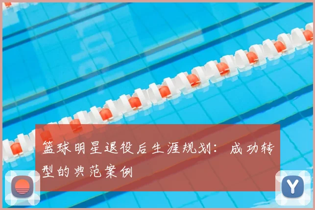 篮球明星退役后生涯规划:成功转型的典范案例