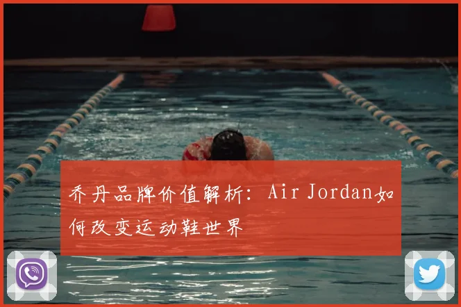 乔丹品牌价值解析：Air Jordan如何改变运动鞋世界