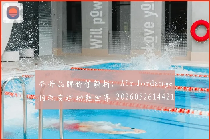 乔丹品牌价值解析：Air Jordan如何改变运动鞋世界_20260526144217
