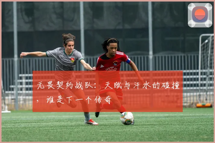 无畏契约战队:天赋与汗水的碰撞,谁是下一个传奇