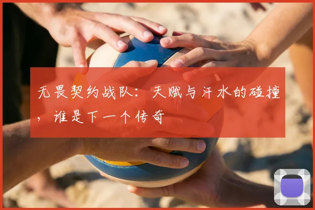 无畏契约战队:天赋与汗水的碰撞,谁是下一个传奇
