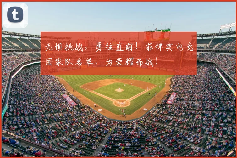 无惧挑战,勇往直前!菲律宾电竞国家队名单,为荣耀而战!