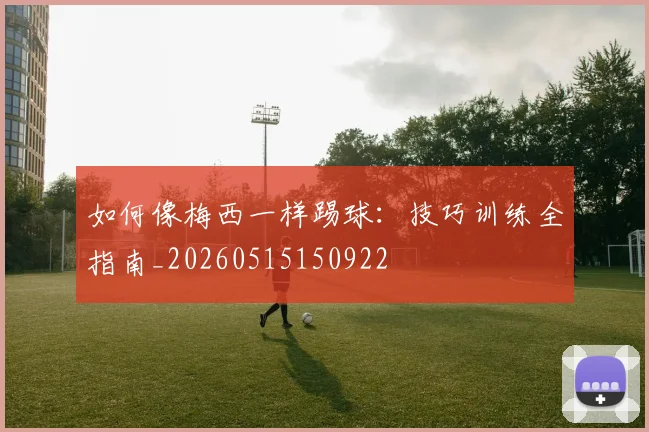 如何像梅西一样踢球:技巧训练全指南_20260515150922