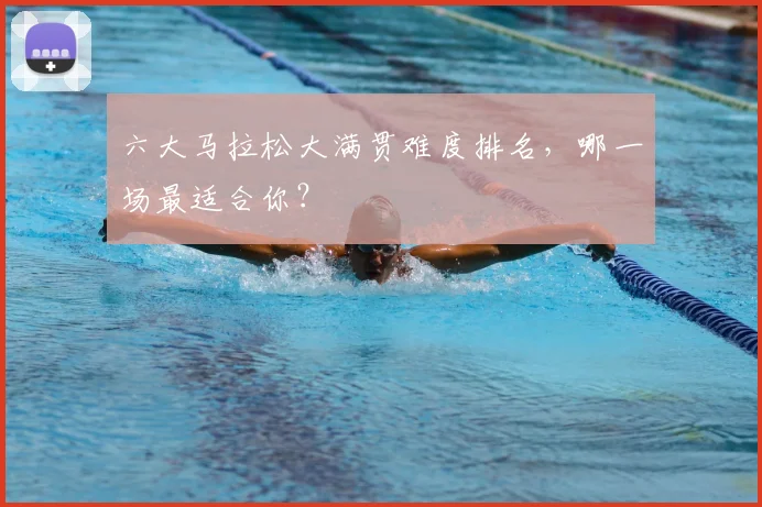 六大马拉松大满贯难度排名,哪一场最适合你?